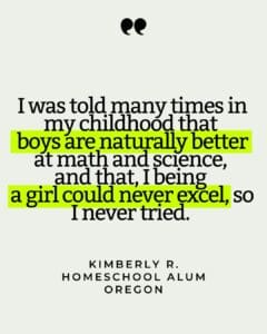 Quote card that reads "I was told many times in my childhood that boys are naturally better at math and science, and that, I being a girl could never excel, so I never tried."